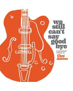 We Still Can't Say Goodbye: A Musicians' Tribute To Chet Atkins CD
