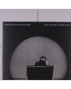 Brigitte Calls Me Baby - The Future Is Our Way Out LP