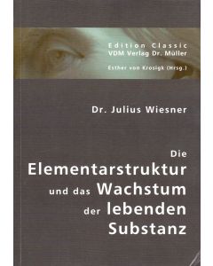 Dr. Julius Wiesner • Die Elementarstruktur und das Wachstum der lebenden Substanz