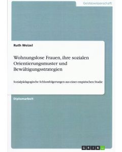 Ruth Weizel • Wohnungslose Frauen, ihre sozialen Orientierungsmuster und Bewältigungsstrategien