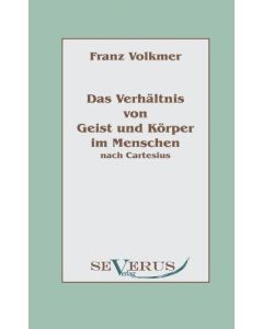 Franz Volkmer • Das Verhältnis von Geist und Körper im Menschen nach Cartesius