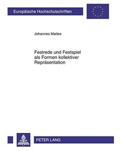 Johannes Mattes • Festrede und Festspiel als Formen kollektiver Repräsentation