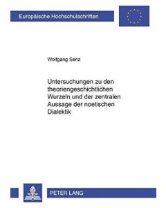 Wolfgang Senz • Untersuchungen zu den theoriengeschichtlichen Wurzeln und der zentralen Aussage der noetischen Dialektik