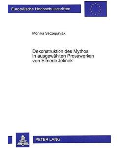 Monika Szczepaniak • Dekonstruktion des Mythos in ausgewählten Prosawerken von Elfriede Jelinek