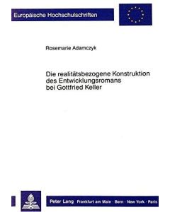 Rosemarie Adamczyk • Die realitatsbezogene Konstruktion des Entwicklungsromans bei Gottfried Keller