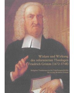 Peter Gbiorczyk • Wirken und Wirkung des reformierten Theologen Friedrich Grimm (1672-1748)