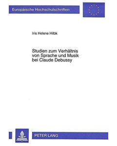 Iris Helene Hilbk • Studien zum Verhältnis von Sprache und Musik bei Claude Debussy