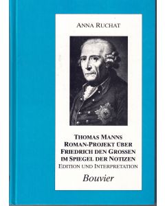 Anna Ruchat • Thomas Manns Roman-Projekt über Friedrich den Grossen im Spiegel seiner Notizen
