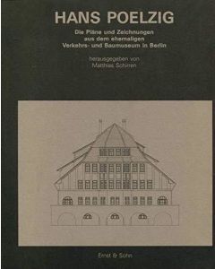 Hans Poelzig • Die Pläne und Zeichnungen aus dem ehemaligen Verkehrs- und Baumuseum in Berlin