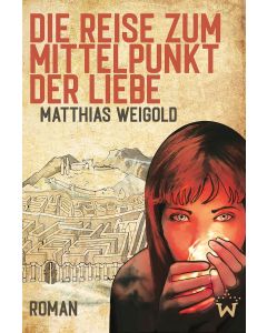Matthias Weigold • Die Reise zum Mittelpunkt der Liebe