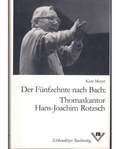 Kurt Meyer • Der Fünfzehnte nach Bach: Thomaskantor Hans-Joachim Rotzsch