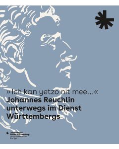 Ich kan yetzo nit mee... • Johannes Reuchlin unterwegs im Dienst Württembergs