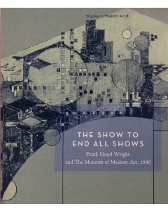 The Show to End All Shows: Frank Lloyd Wright and the Museum of Modern Art, 1940