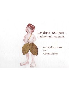 Antonia Lindner • Der kleine Troll Trutz - Fürchten muss nicht sein