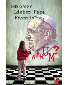 Iris Galey • Lieber Papa Franziskus, warum?