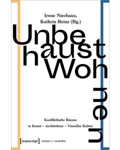 Unbehaust Wohnen • Konflikthafte Räume in Kunst - Architektur - Visueller Kultur