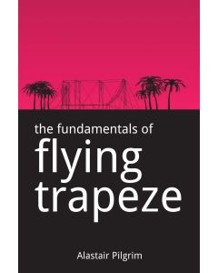 Alastair Pilgrim • The Fundamentals of Flying Trapeze