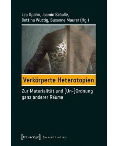 Verkörperte Heterotopien • Zur Materialität und [Un-]Ordnung ganz anderer Räume
