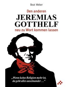 Beat Weber • Den anderen Jeremias Gotthelf neu zu Wort kommen lassen
