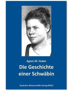 Agnes M. Huber • Die Geschichte einer Schwäbin