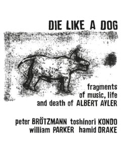 Peter Brötzmann, Toshinori Kondo, William Parker & Hamid Drake - Die Like A Dog: Fragments Of Music Life & Death Of Albert Ayler (remastered) LP