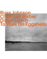 Russ Johnson, Christian Weber & Dieter Ulrich - To Walk On Eggshells CD