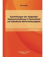 Marcel Eigen • Auswirkungen der steigenden Staatsverschuldung in Deutschland auf inländische Wirtschaftssubjekte