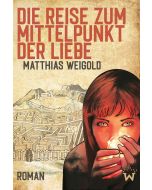 Matthias Weigold • Die Reise zum Mittelpunkt der Liebe